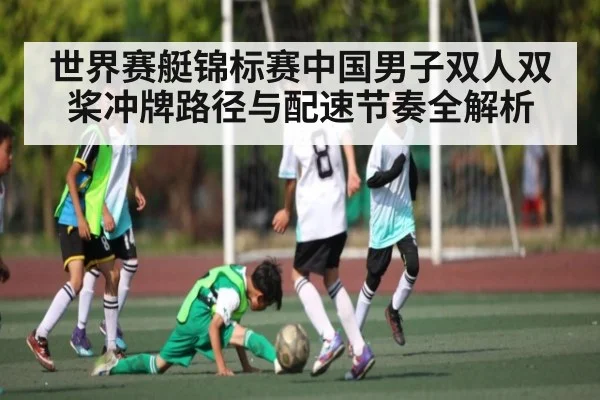 世界赛艇锦标赛中国男子双人双桨冲牌路径与配速节奏全解析