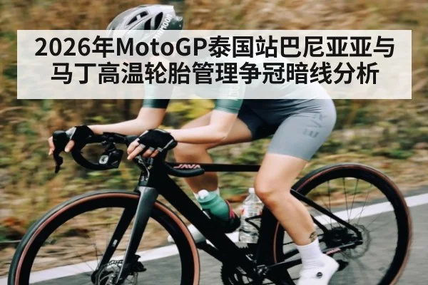 2026年MotoGP泰国站巴尼亚亚与马丁高温轮胎管理争冠暗线分析